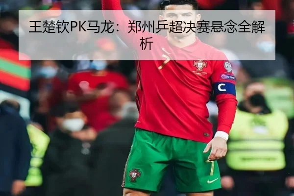 王楚钦PK马龙：郑州乒超决赛悬念全解析